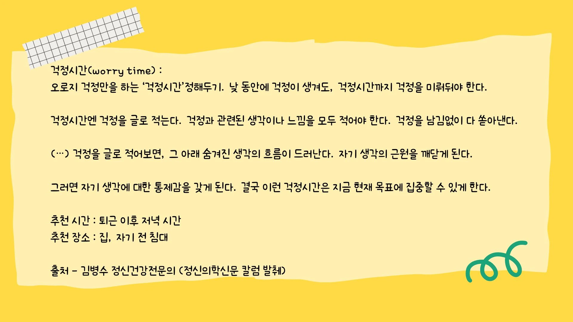 걱정시간(worry time)  오로지 걱정만을 하는 ‘걱정시간’정해두기. 낮 동안에 걱정이 생겨도, 걱정시간까지 걱정을 미뤄둬야 한다. 걱정시간엔 걱정을 글로 적는다. 걱정과 관련된 생.jpg